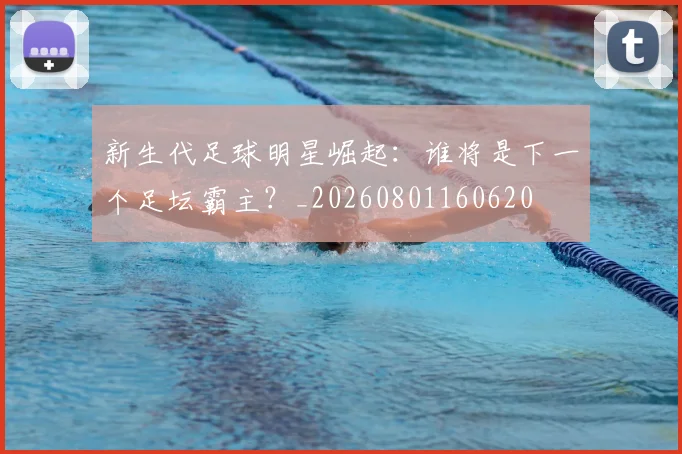 新生代足球明星崛起：谁将是下一个足坛霸主？_20260801160620
