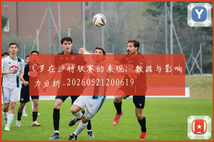 C罗在沙特联赛的表现:数据与影响力分析_20260521200619